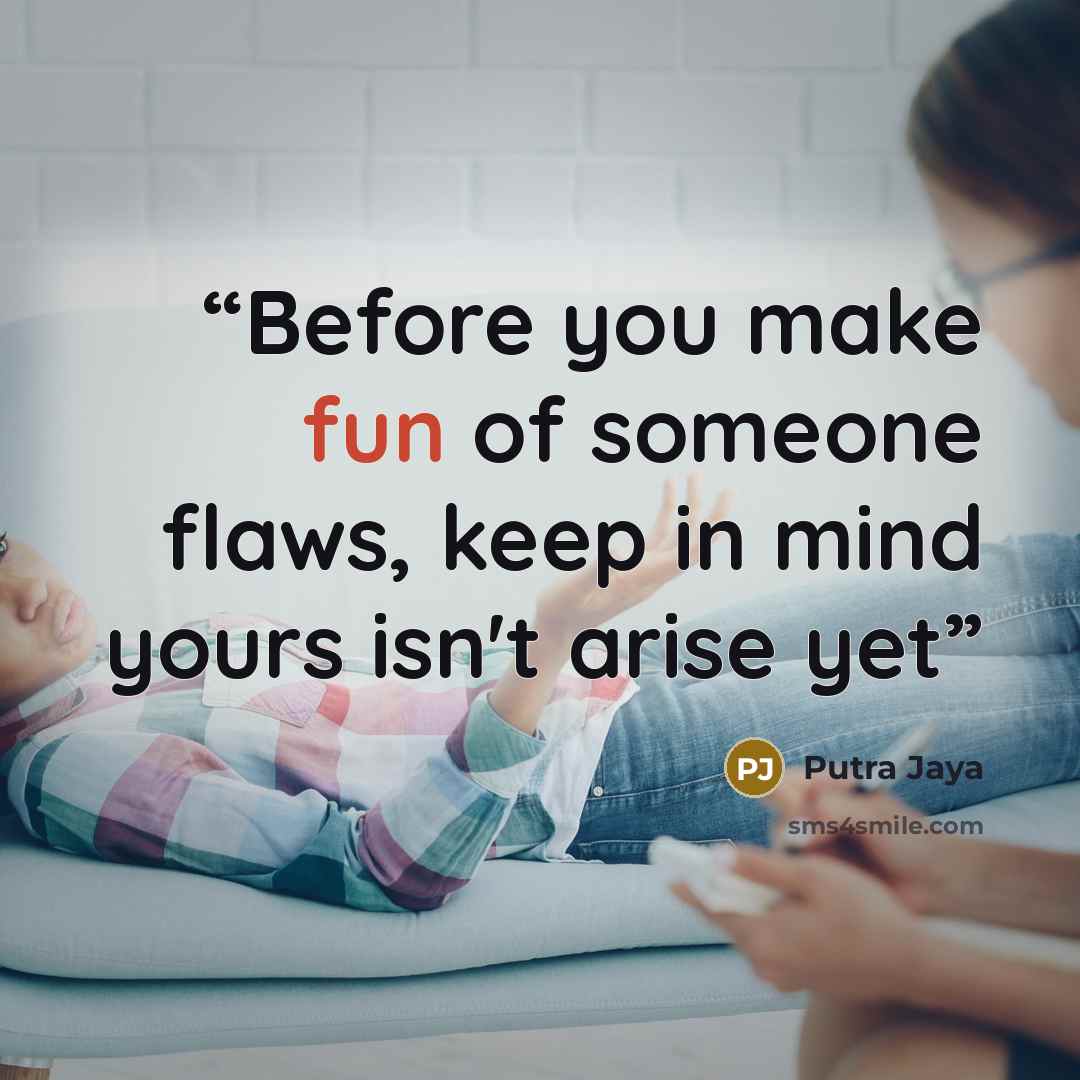 “Before you make fun of someone flaws, keep in mind yours isn't arise yet” quote by Putra Jaya