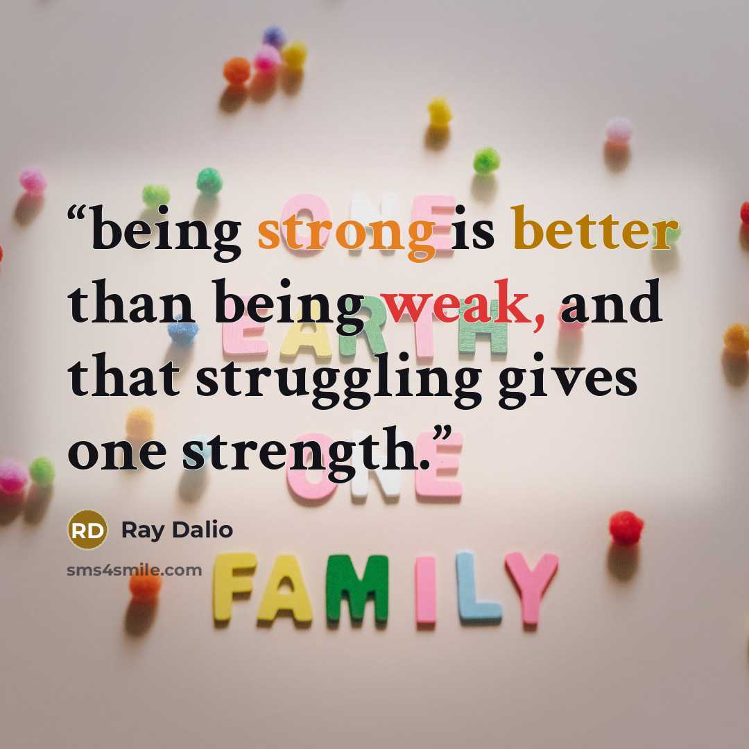 “being strong is better than being weak, and that struggling gives one strength.” quote by Ray Dalio