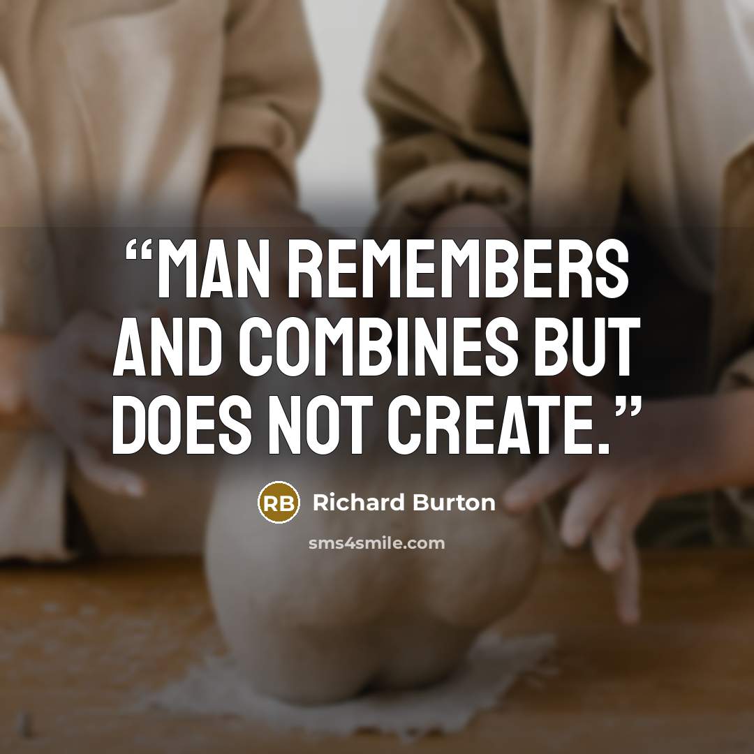 “Man remembers and combines but does not create.” quote by Richard Burton