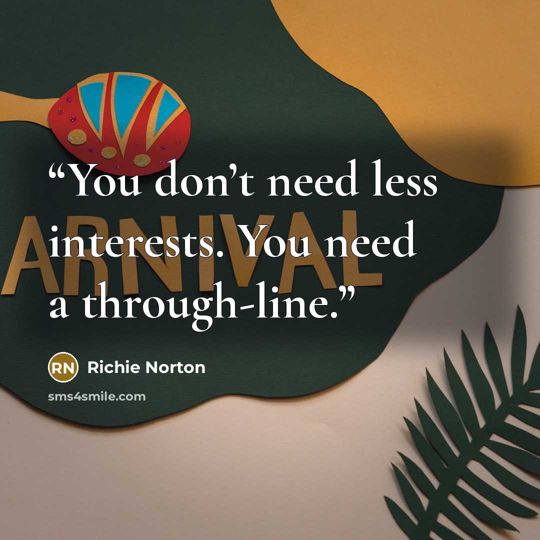 “You don’t need less interests. You need a through-line.” quote by RICHIE NORTON
