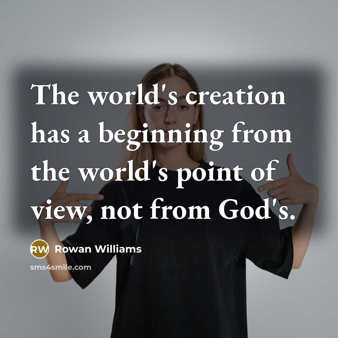 “The world's creation has a beginning from the world's point of view, not from God's.” quote by Rowan Williams