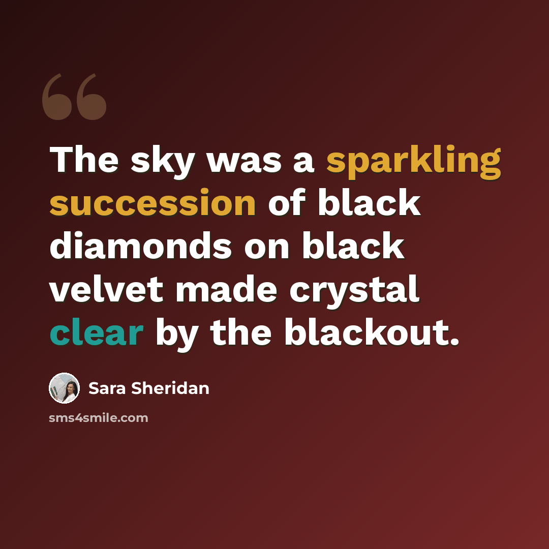 “The sky was a sparkling succession of black diamonds on black velvet made crystal clear by the blackout.” quote by Sara Sheridan