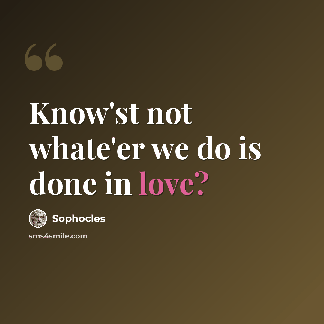 “Know'st not whate'er we do is done in love?” quote by Sophocles