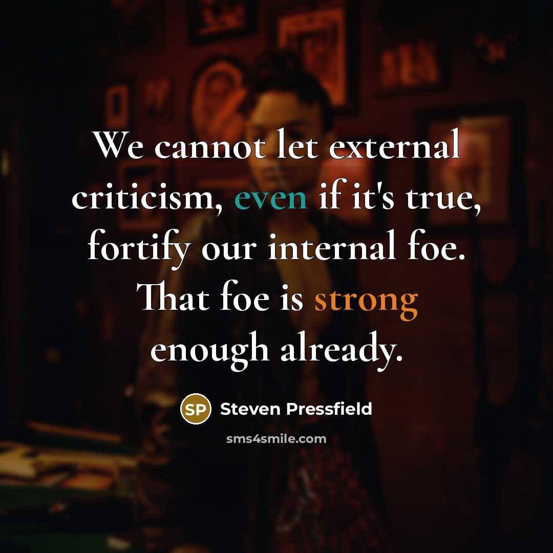 “We cannot let external criticism, even if it's true, fortify our internal foe. That foe is strong enough already.” quote by Steven Pressfield