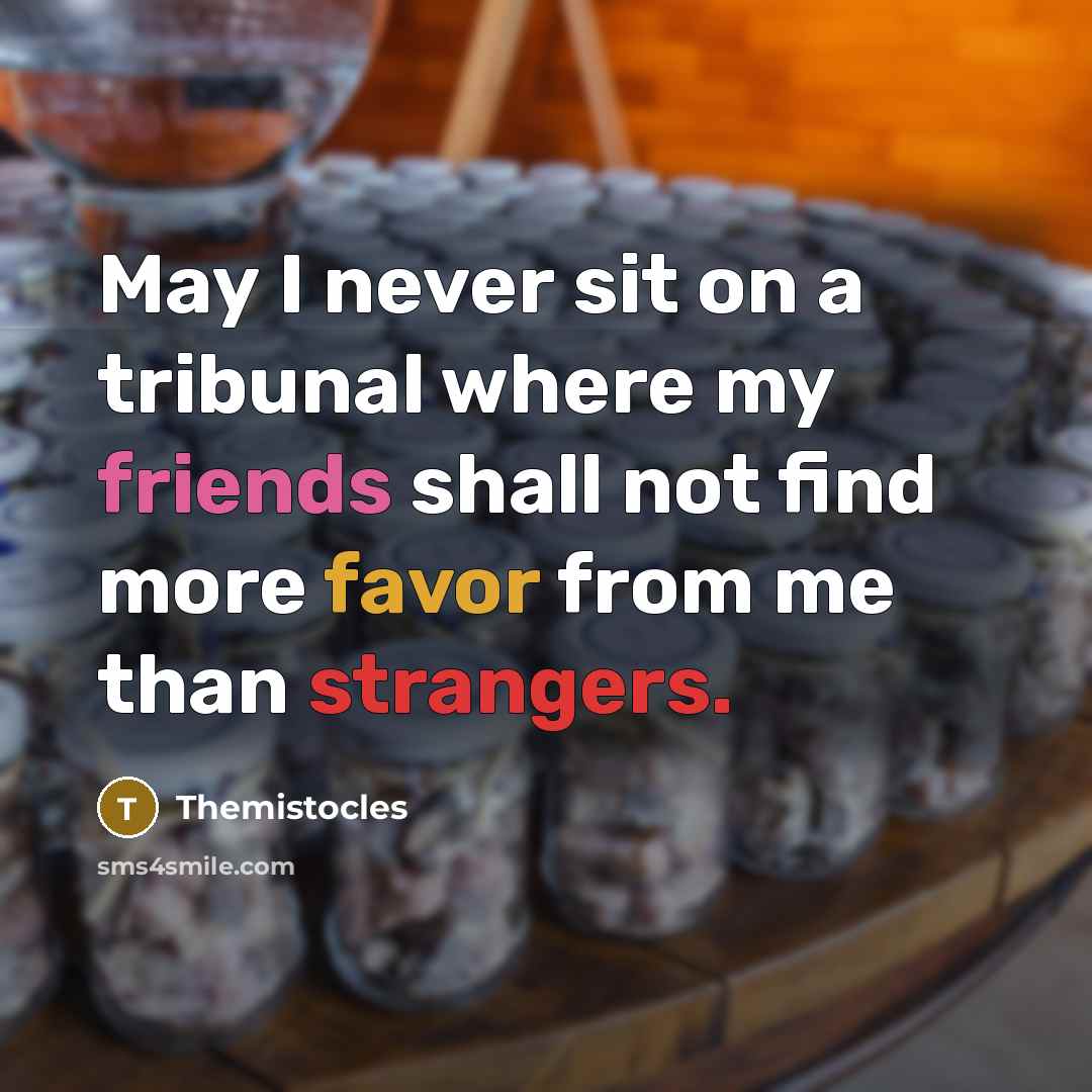 “May I never sit on a tribunal where my friends shall not find more favor from me than strangers.” quote by Themistocles