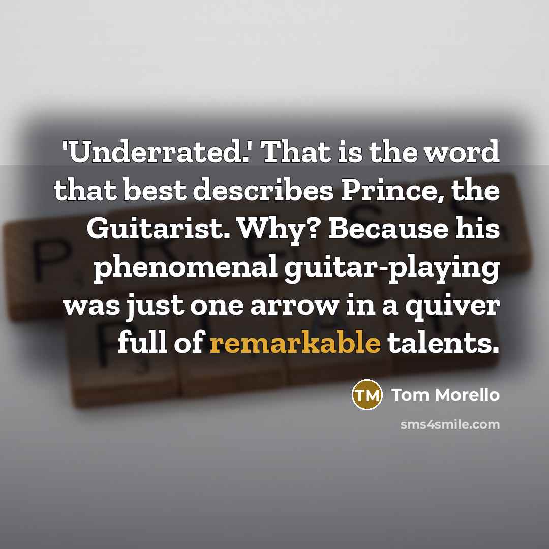 “'Underrated.' That is the word that best describes Prince, the Guitarist. Why? Because his phenomenal guitar-playing was just one arrow in a quiver full of remarkable talents.” quote by Tom Morello