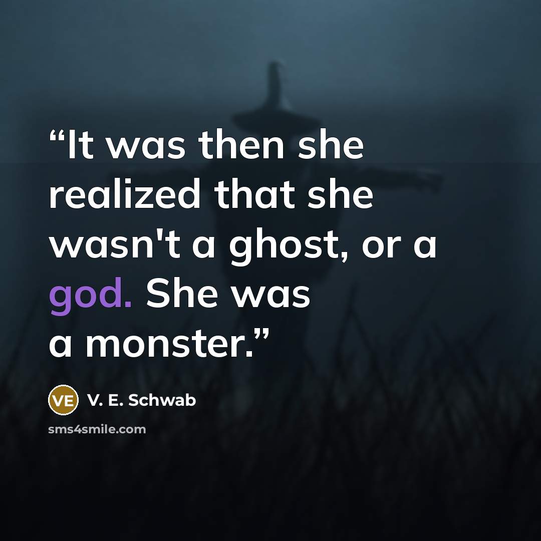 “It was then she realized that she wasn't a ghost, or a god. She was a monster.” quote by V. E. Schwab