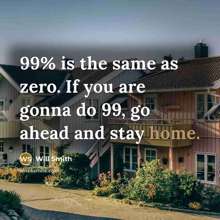 “99% is the same as zero. If you are gonna do 99, go ahead and stay home.” quote by Will Smith