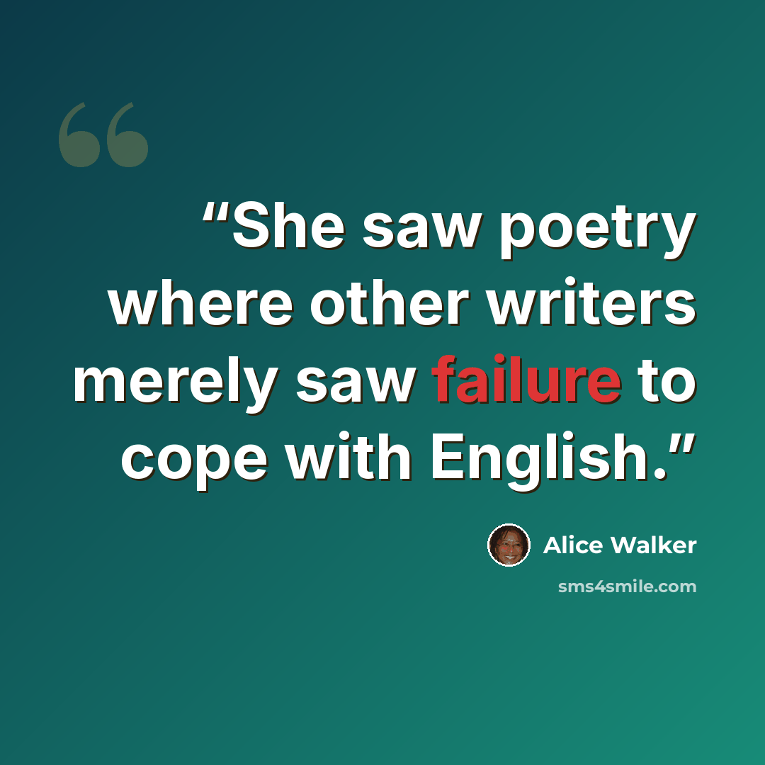 “She saw poetry where other writers merely saw failure to cope with English.” quote by Alice Walker