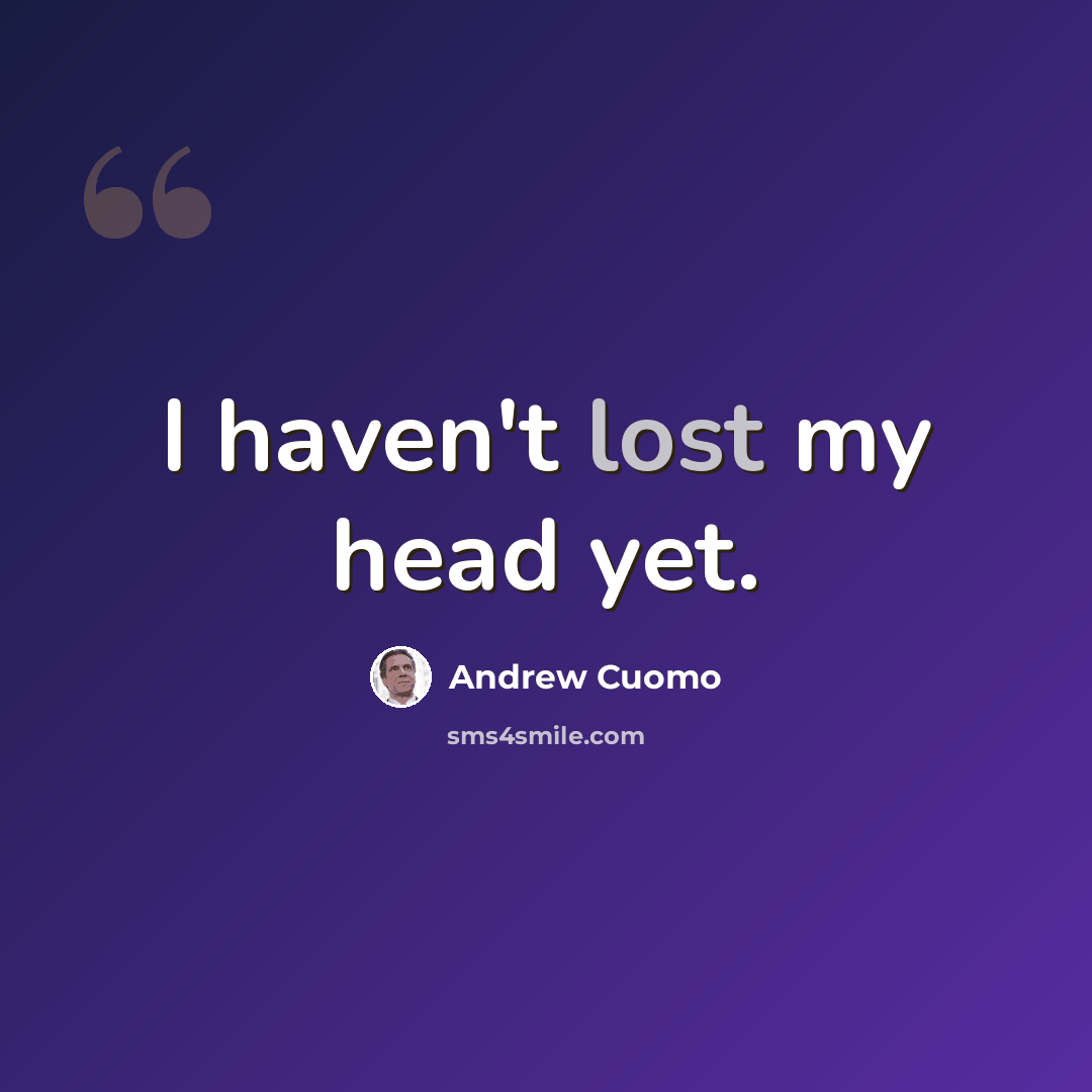 “I haven't lost my head yet.” quote by Andrew Cuomo