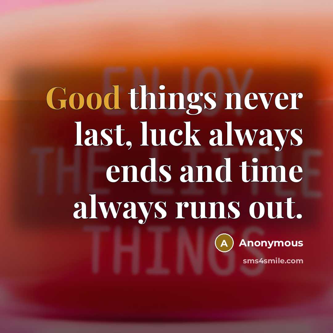 “Good things never last, luck always ends and time always runs out.” quote by Anonymous