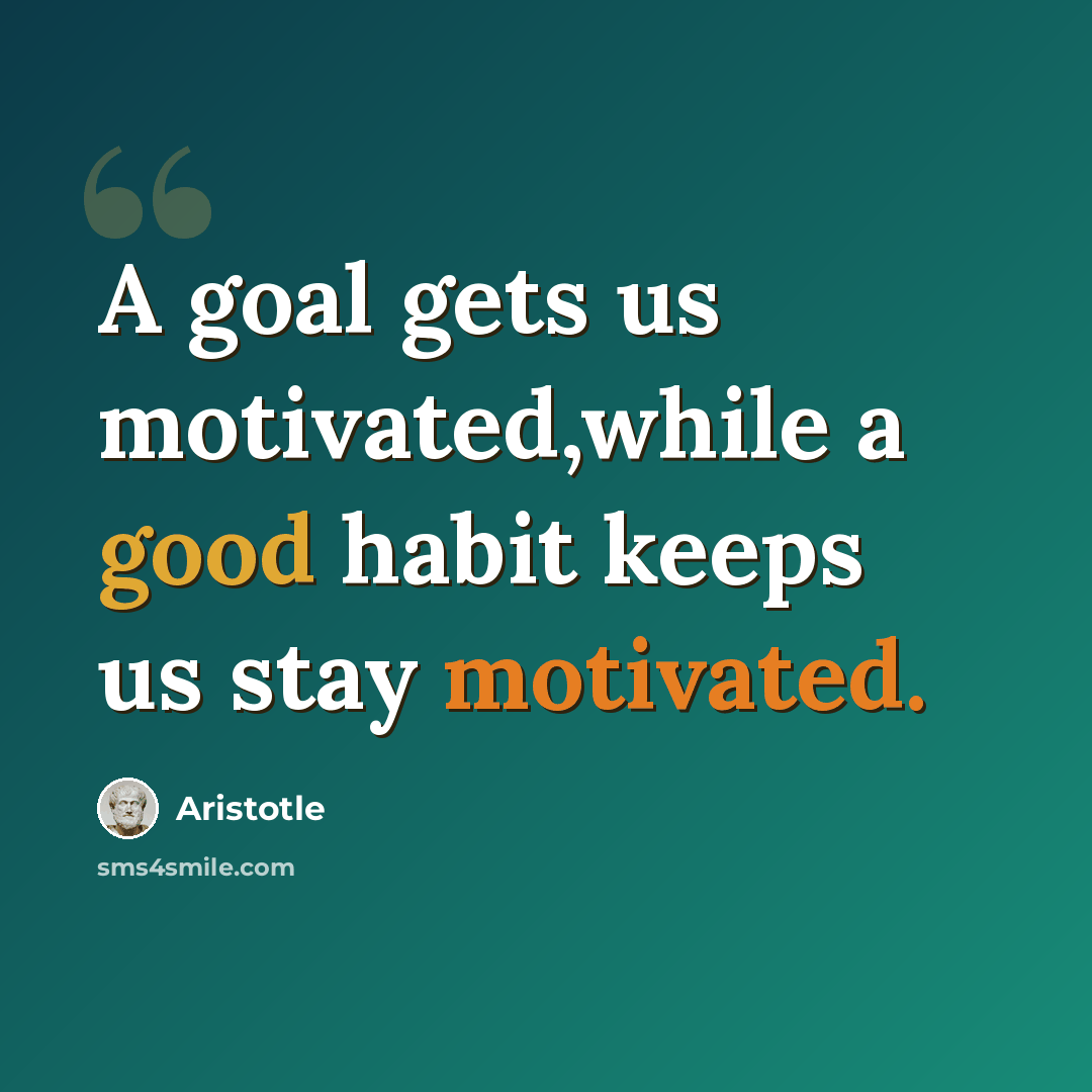 “A goal gets us motivated,while a good habit keeps us stay motivated.” quote by Aristotle