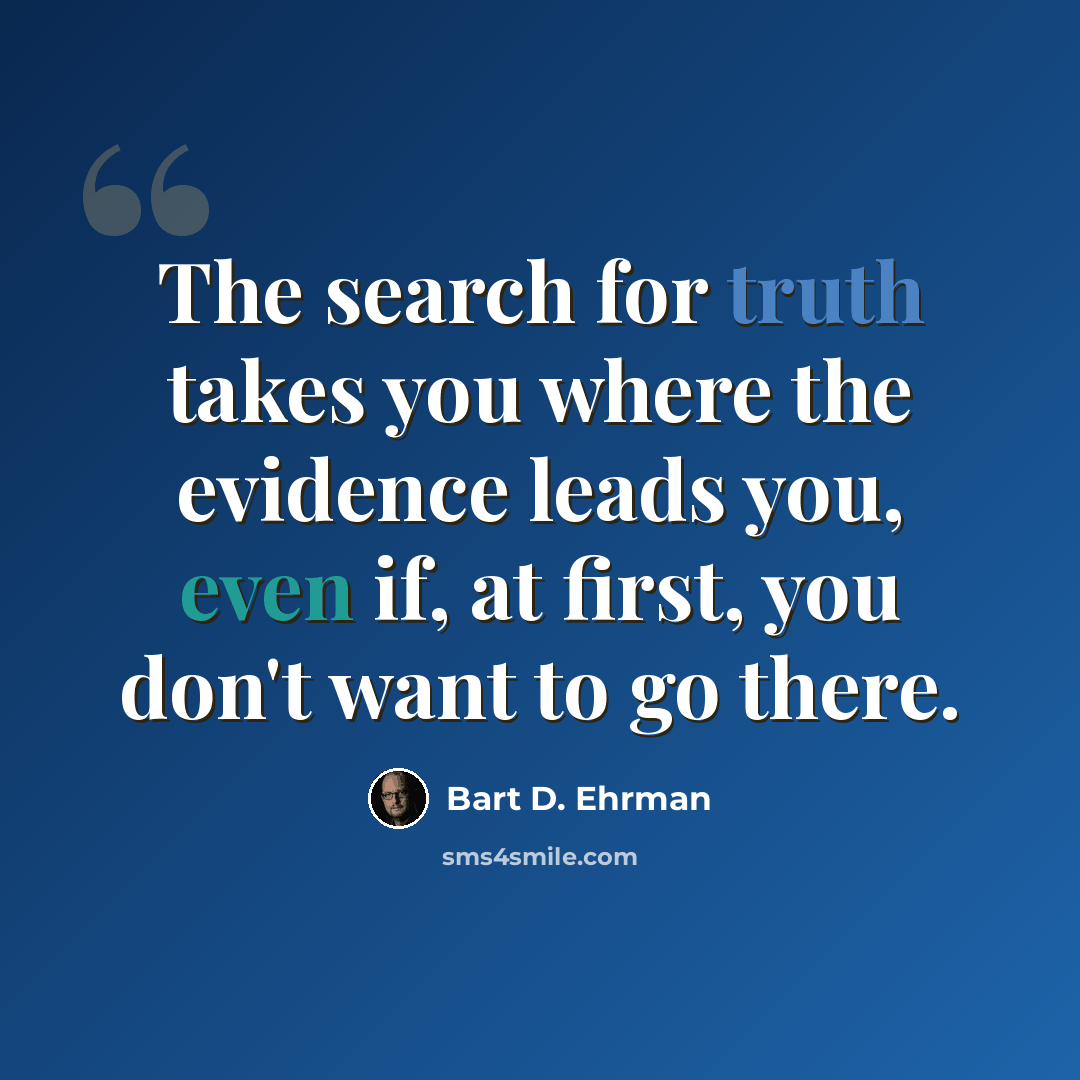 “The search for truth takes you where the evidence leads you, even if, at first, you don't want to go there.” quote by Bart D. Ehrman