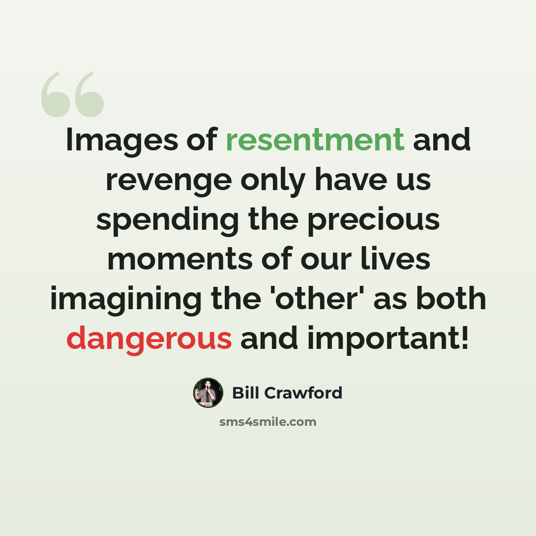 “Images of resentment and revenge only have us spending the precious moments of our lives imagining the 'other' as both dangerous and important!” quote by Bill Crawford