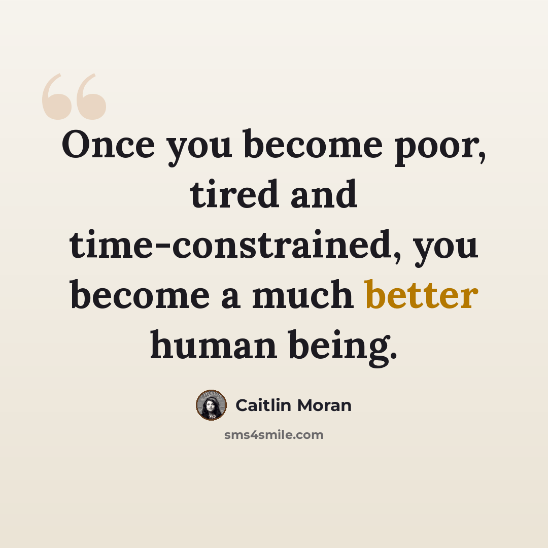 “Once you become poor, tired and time-constrained, you become a much better human being.” quote by Caitlin Moran
