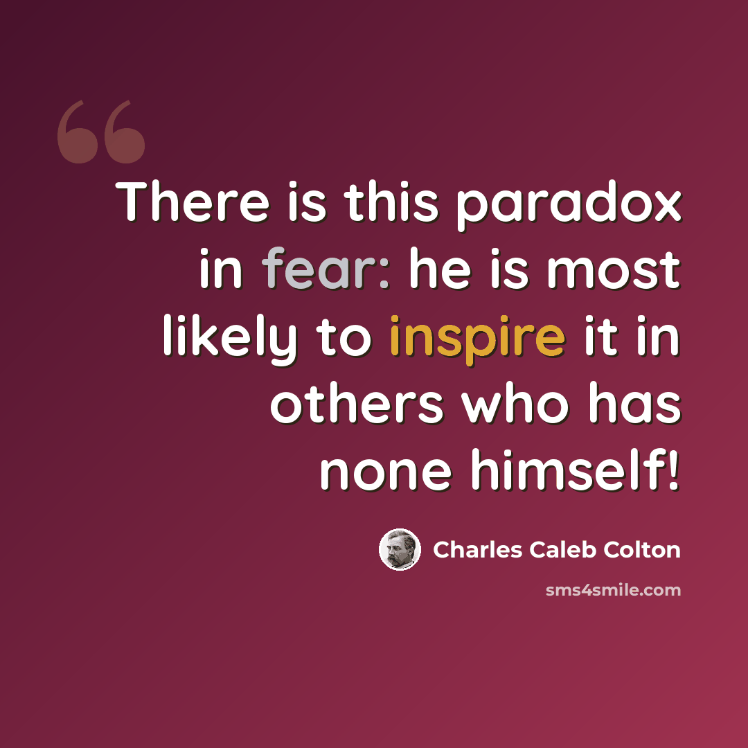“There is this paradox in fear: he is most likely to inspire it in others who has none himself!” quote by Charles Caleb Colton
