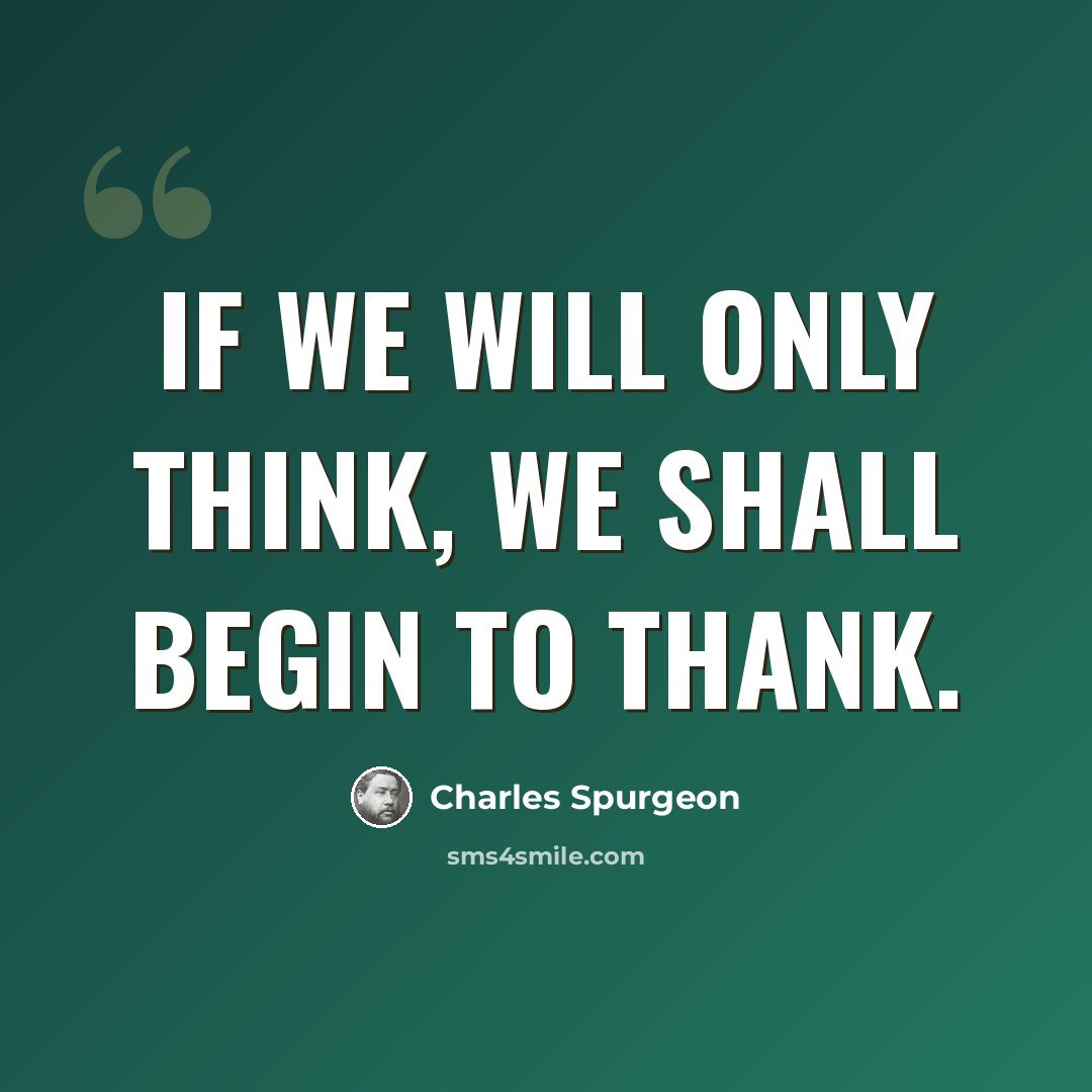 “If we will only think, we shall begin to thank.” quote by Charles Spurgeon
