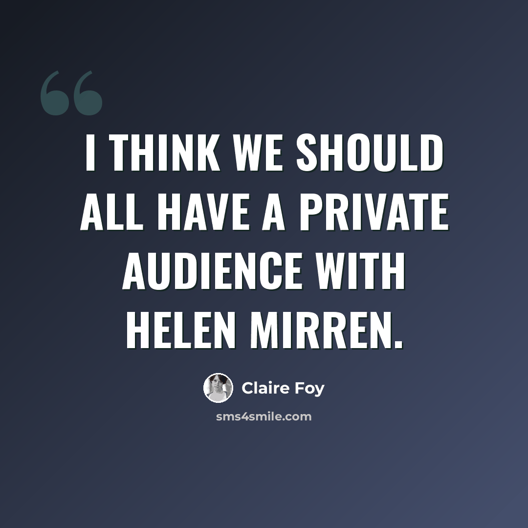 “I think we should all have a private audience with Helen Mirren.” quote by Claire Foy