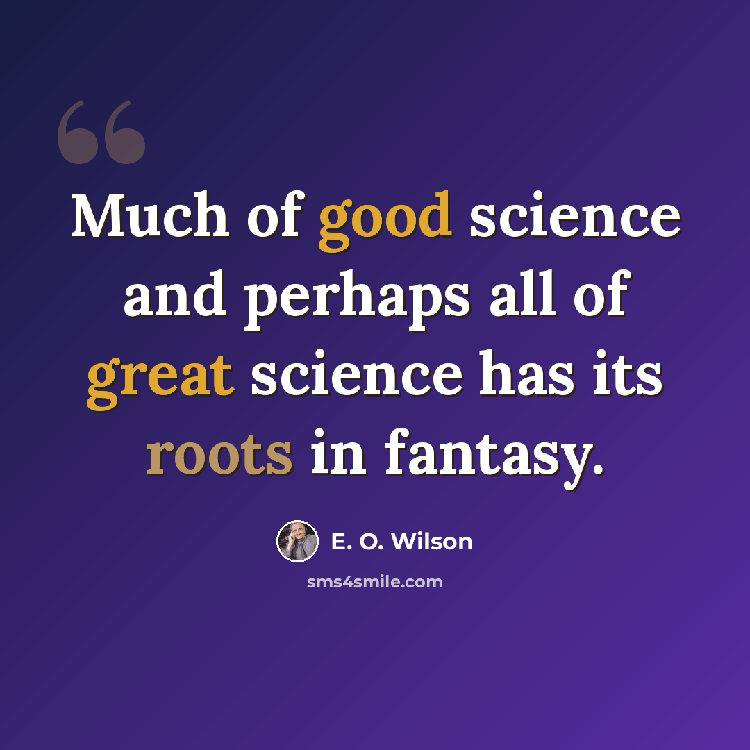 “Much of good science and perhaps all of great science has its roots in fantasy.” quote by E. O. Wilson