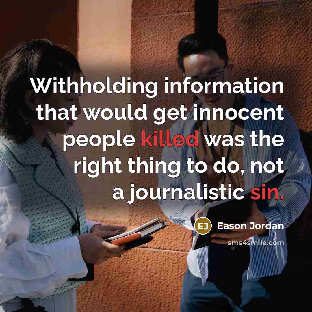 “Withholding information that would get innocent people killed was the right thing to do, not a journalistic sin.” quote by Eason Jordan