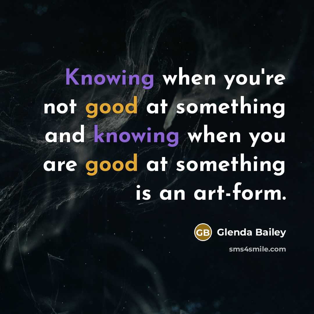 “Knowing when you're not good at something and knowing when you are good at something is an art-form.” quote by Glenda Bailey