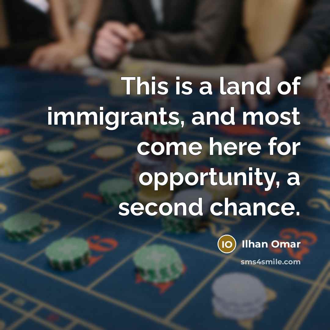 “This is a land of immigrants, and most come here for opportunity, a second chance.” quote by Ilhan Omar