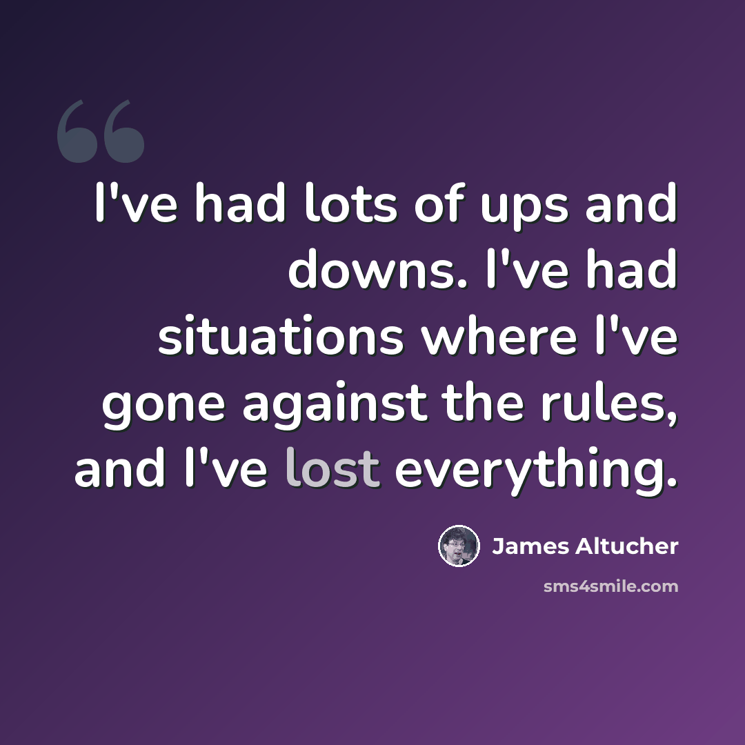 “I've had lots of ups and downs. I've had situations where I've gone against the rules, and I've lost everything.” quote by James Altucher