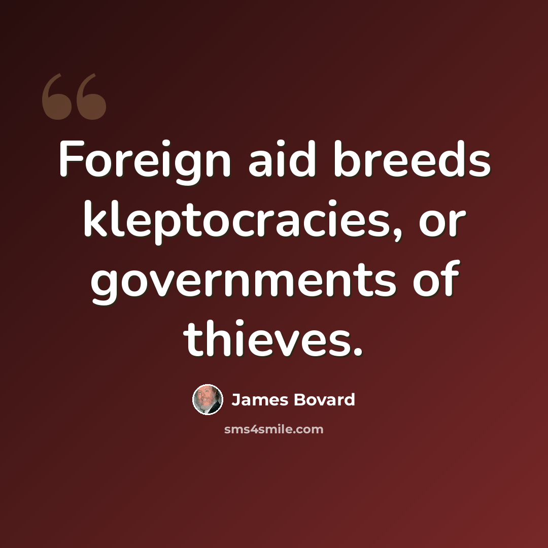 “Foreign aid breeds kleptocracies, or governments of thieves.” quote by James Bovard