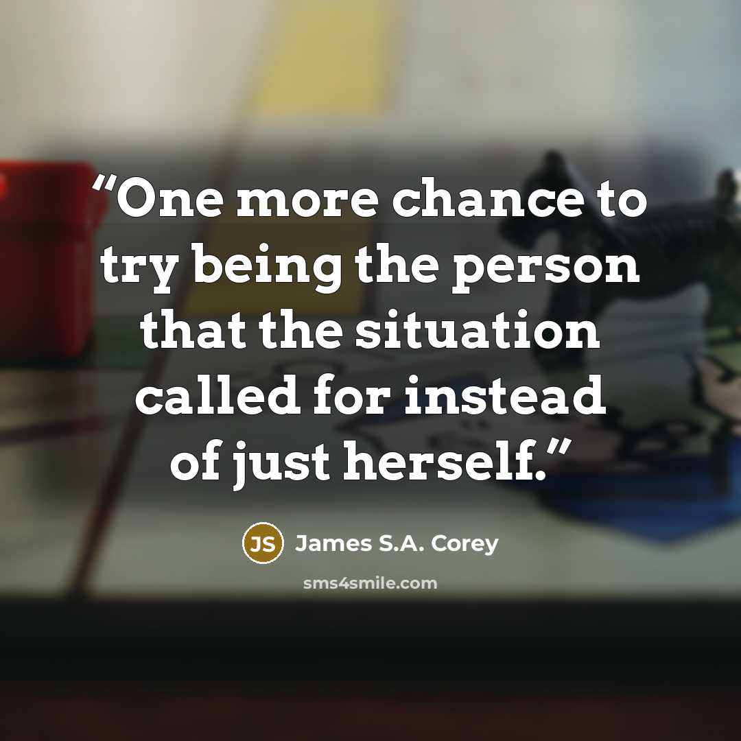 “One more chance to try being the person that the situation called for instead of just herself.” quote by James S.A. Corey