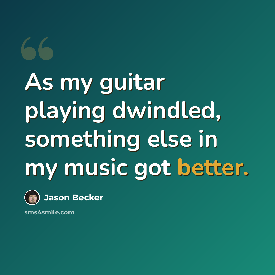 “As my guitar playing dwindled, something else in my music got better.” quote by Jason Becker