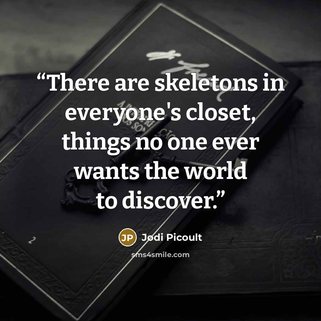 “There are skeletons in everyone's closet, things no one ever wants the world to discover.” quote by Jodi Picoult