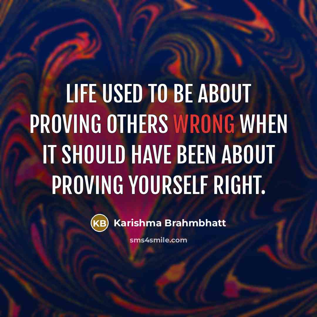 “Life used to be about proving others wrong when it should have been about proving yourself right.” quote by Karishma Brahmbhatt