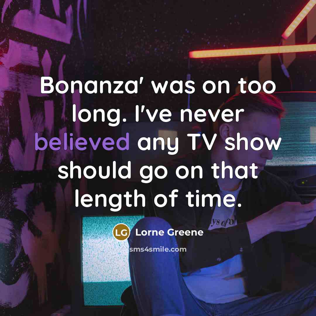 “Bonanza' was on too long. I've never believed any TV show should go on that length of time.” quote by Lorne Greene