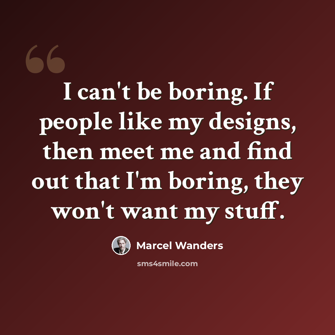 “I can't be boring. If people like my designs, then meet me and find out that I'm boring, they won't want my stuff.” quote by Marcel Wanders