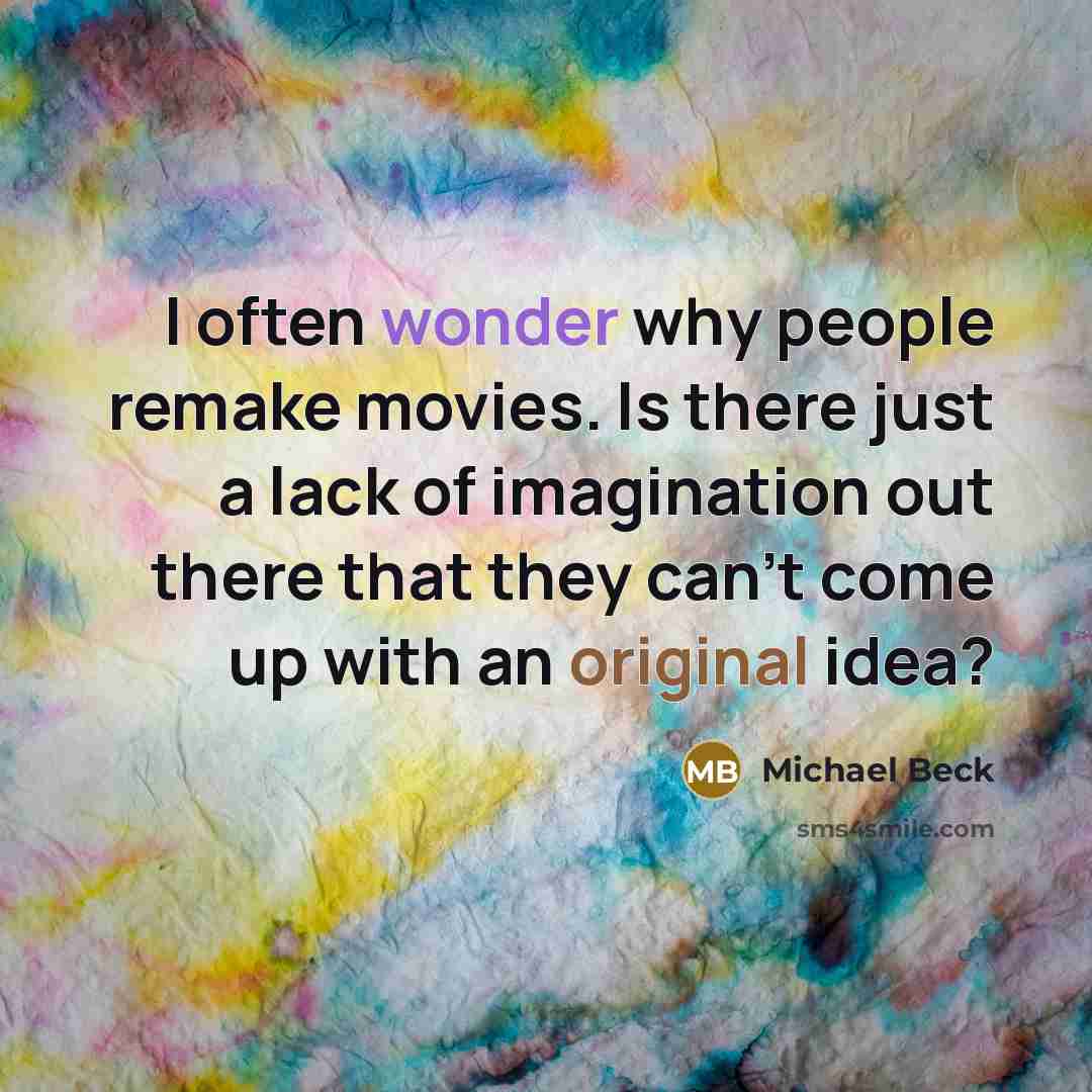 “I often wonder why people remake movies. Is there just a lack of imagination out there that they can't come up with an original idea?” quote by Michael Beck
