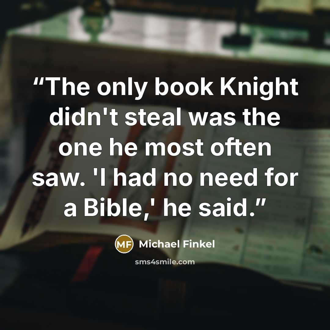 “The only book Knight didn't steal was the one he most often saw. 'I had no need for a Bible,' he said.” quote by Michael Finkel