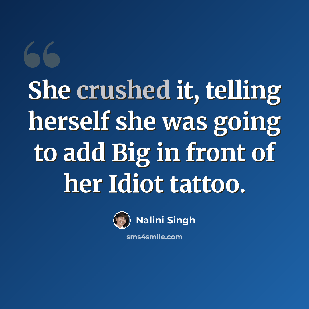 “She crushed it, telling herself she was going to add Big in front of her Idiot tattoo.” quote by Nalini Singh
