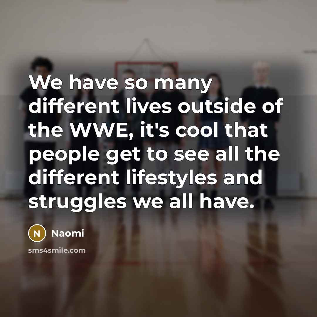 “We have so many different lives outside of the WWE, it's cool that people get to see all the different lifestyles and struggles we all have.” quote by Naomi