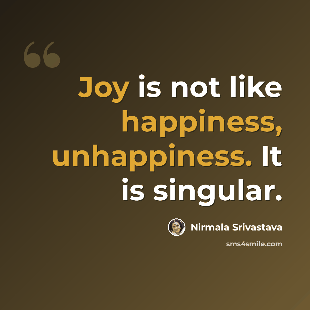 “Joy is not like happiness, unhappiness. It is singular.” quote by Nirmala Srivastava