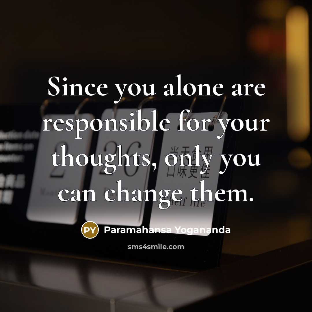 “Since you alone are responsible for your thoughts, only you can change them.” quote by Paramahansa Yogananda