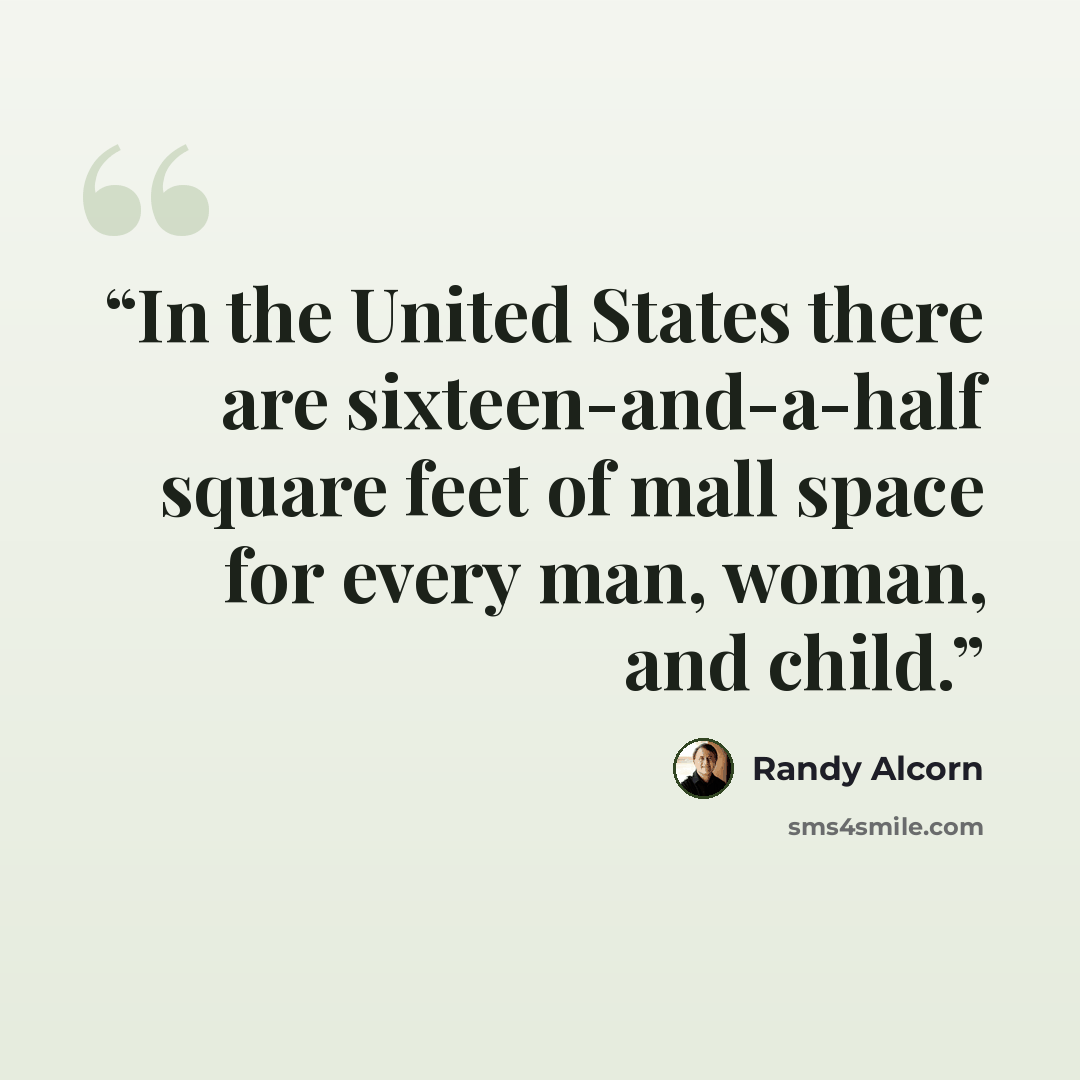 “In the United States there are sixteen-and-a-half square feet of mall space for every man, woman, and child.” quote by Randy Alcorn