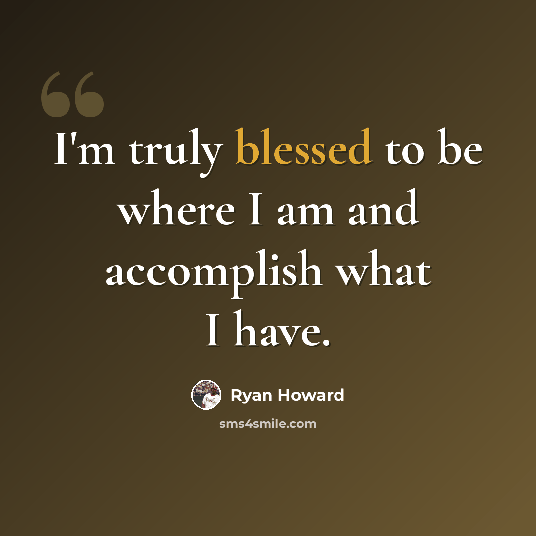 “I'm truly blessed to be where I am and accomplish what I have.” quote by Ryan Howard