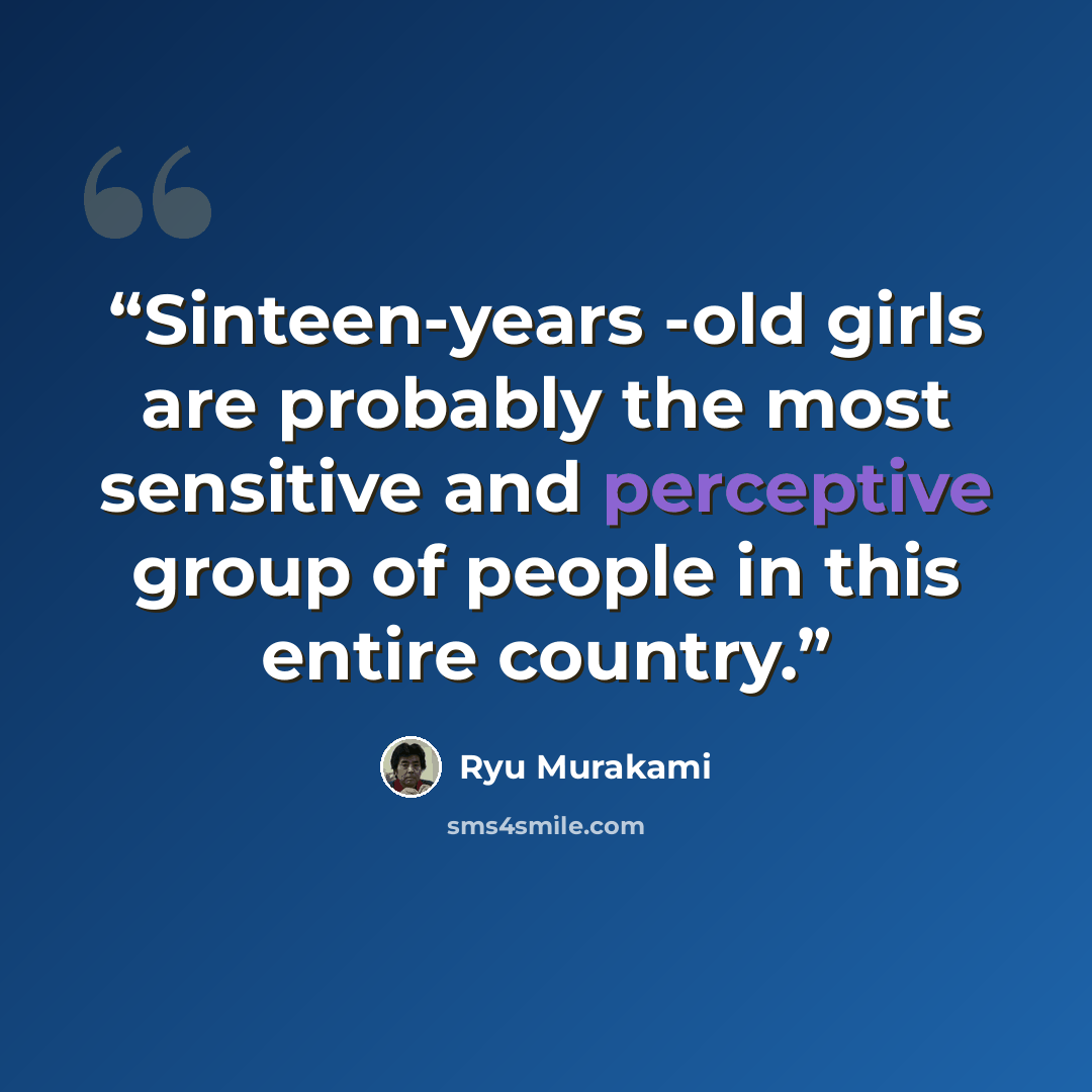 “Sinteen-years -old girls are probably the most sensitive and perceptive group of people in this entire country.” quote by Ryū Murakami