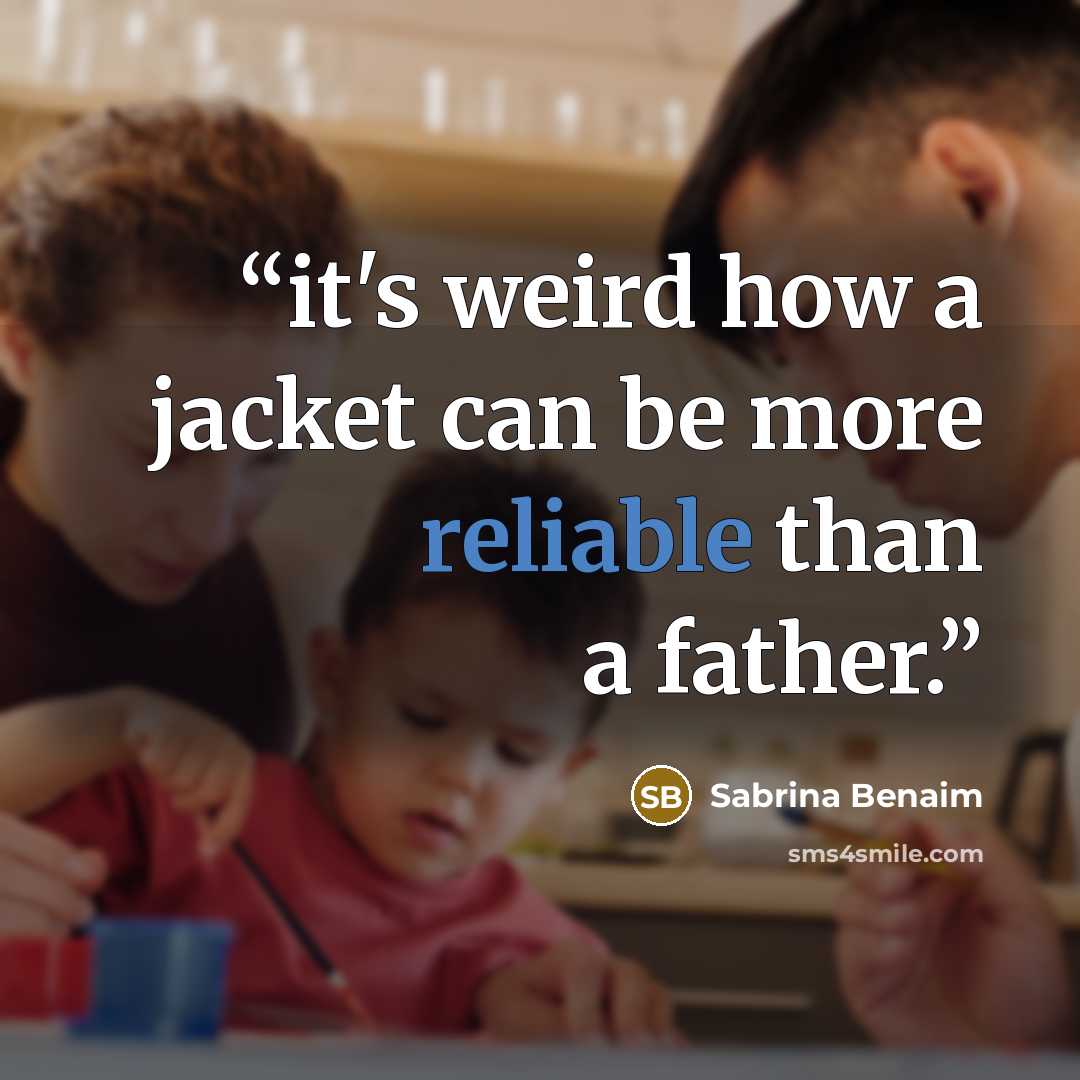 “it's weird how a jacket can be more reliable than a father.” quote by Sabrina Benaim