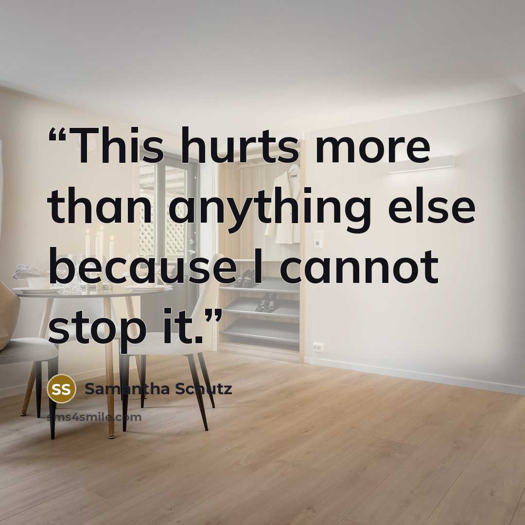 “This hurts more than anything else because I cannot stop it.” quote by Samantha Schutz