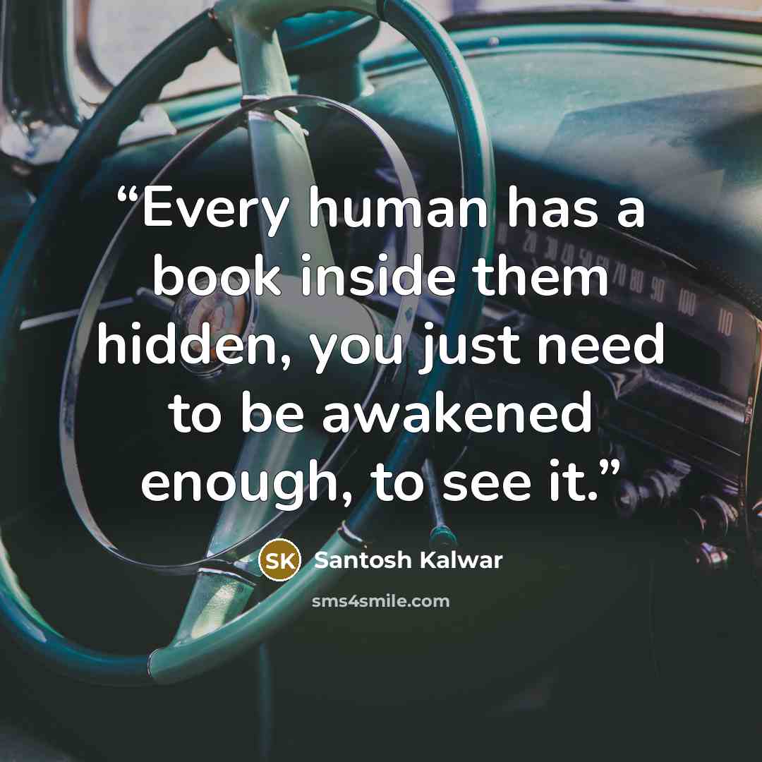 “Every human has a book inside them hidden, you just need to be awakened enough, to see it.” quote by Santosh Kalwar