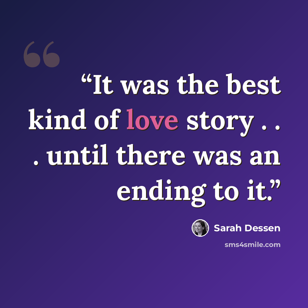 “It was the best kind of love story . . . until there was an ending to it.” quote by Sarah Dessen