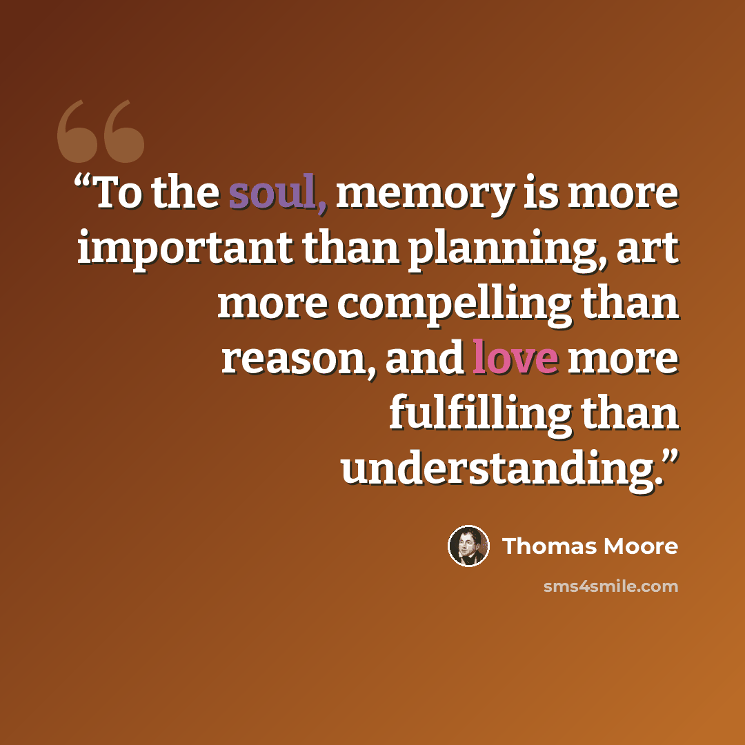 “To the soul, memory is more important than planning, art more compelling than reason, and love more fulfilling than understanding.” quote by Thomas Moore