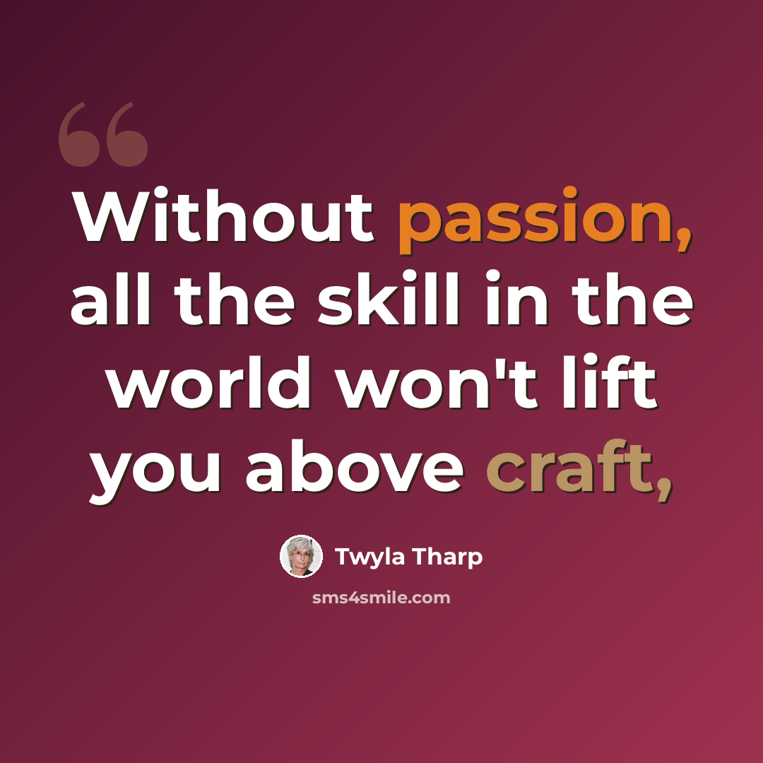 “Without passion, all the skill in the world won't lift you above craft,” quote by Twyla Tharp