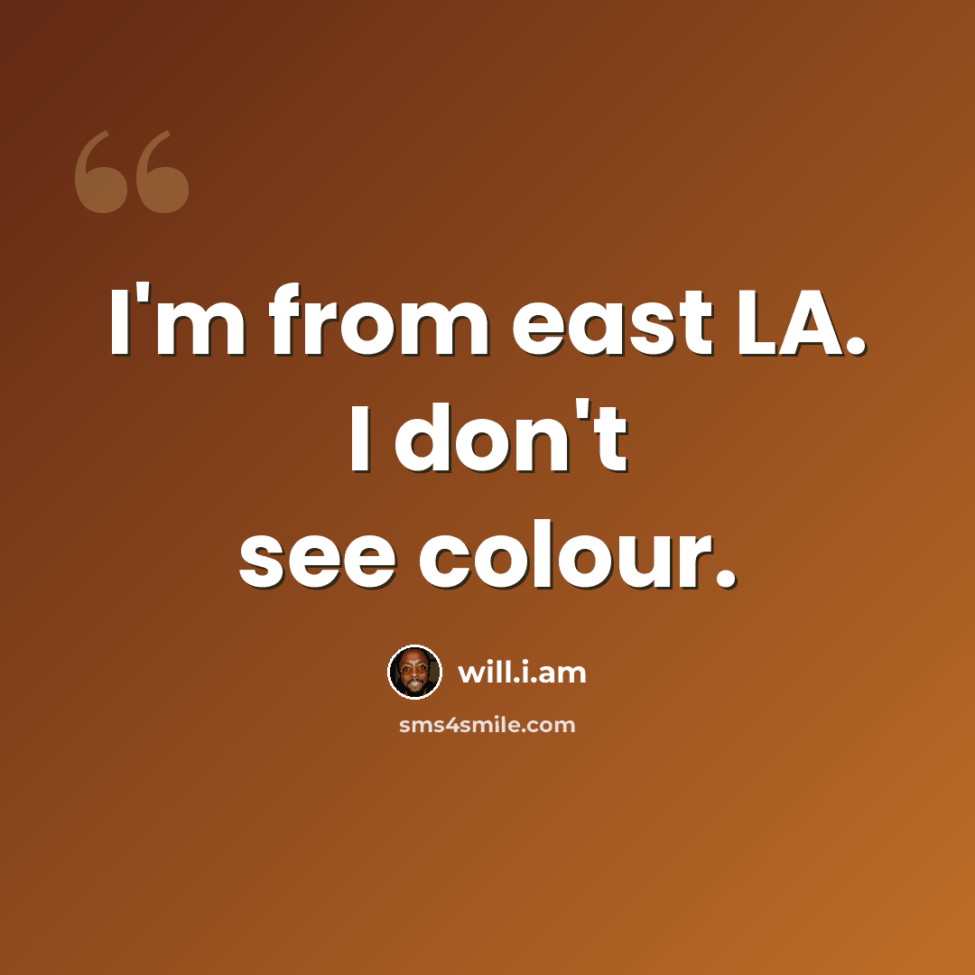 “I'm from east LA. I don't see colour.” quote by will.i.am
